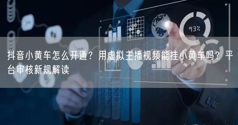 抖音小黄车怎么开通？用虚拟主播视频能挂小黄车吗？平台审核新规解读