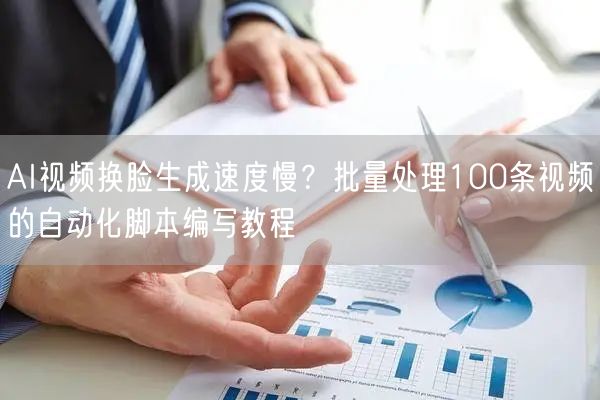 AI视频换脸生成速度慢？批量处理100条视频的自动化脚本编写教程
