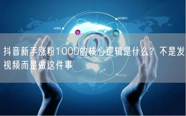 抖音新手涨粉1000的核心逻辑是什么？不是发视频而是做这件事
