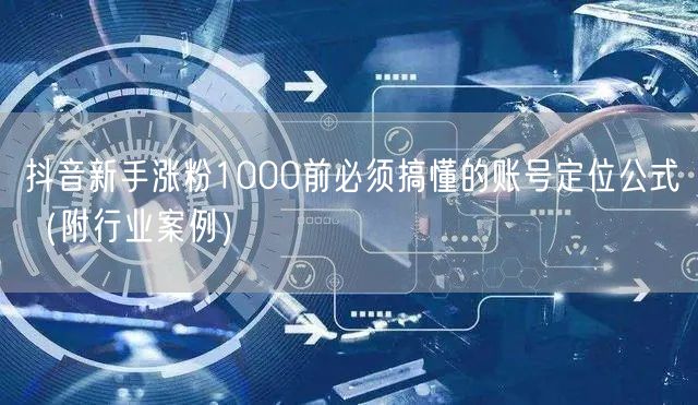 抖音新手涨粉1000前必须搞懂的账号定位公式（附行业案例）