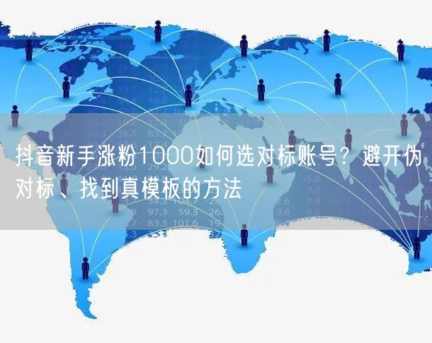 抖音新手涨粉1000如何选对标账号？避开伪对标、找到真模板的方法