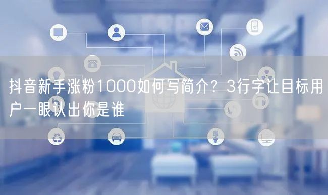 抖音新手涨粉1000如何写简介？3行字让目标用户一眼认出你是谁