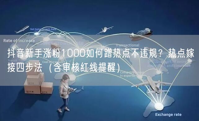 抖音新手涨粉1000如何蹭热点不违规？热点嫁接四步法（含审核红线提醒）