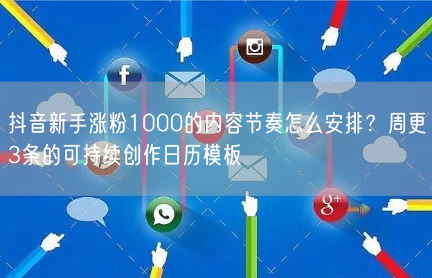 抖音新手涨粉1000的内容节奏怎么安排？周更3条的可持续创作日历模板