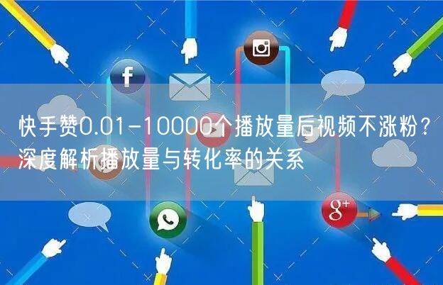快手赞0.01-10000个播放量后视频不涨粉？深度解析播放量与转化率的关系