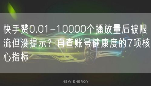 快手赞0.01-10000个播放量后被限流但没提示？自查账号健康度的7项核心指标