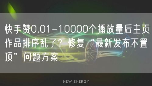 快手赞0.01-10000个播放量后主页作品排序乱了？修复“最新发布不置顶”问题