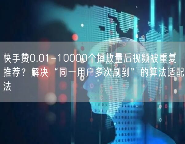 快手赞0.01-10000个播放量后视频被重复推荐？解决“同一用户多次刷到”的算