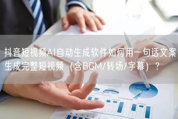 抖音短视频AI自动生成软件如何用一句话文案生成完整短视频（含BGM/转场/字幕）