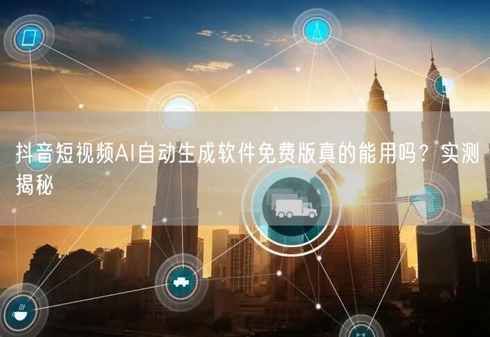 抖音短视频AI自动生成软件免费版真的能用吗？实测揭秘
