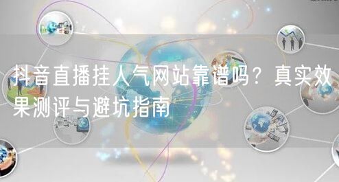 抖音直播挂人气网站靠谱吗？真实效果测评与避坑指南