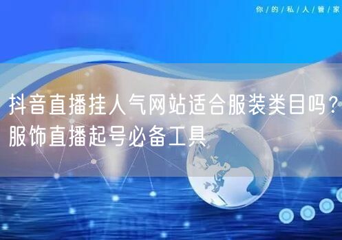 抖音直播挂人气网站适合服装类目吗？服饰直播起号必备工具