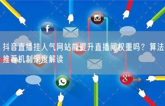 抖音直播挂人气网站能提升直播间权重吗？算法推荐机制深度解读