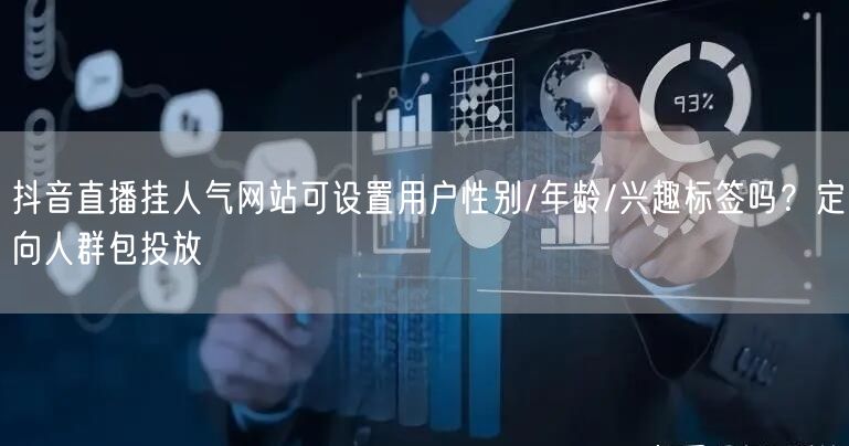 抖音直播挂人气网站可设置用户性别/年龄/兴趣标签吗？定向人群包投放