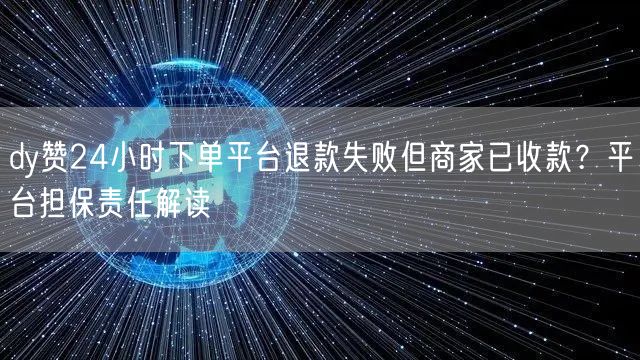 dy赞24小时下单平台退款失败但商家已收款？平台担保责任解读