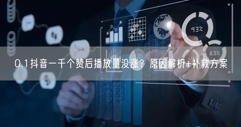 0.1抖音一千个赞后播放量没涨？原因解析+补救方案