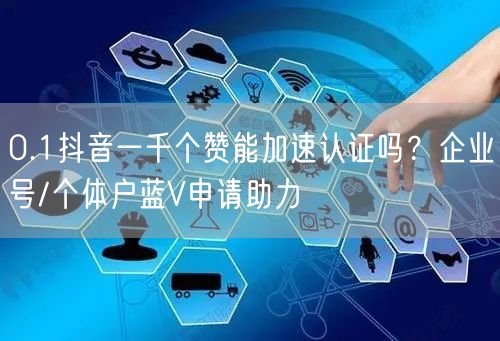 0.1抖音一千个赞能加速认证吗？企业号/个体户蓝V申请助力
