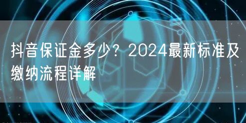 抖音保证金多少？2024最新标准及缴纳流程详解