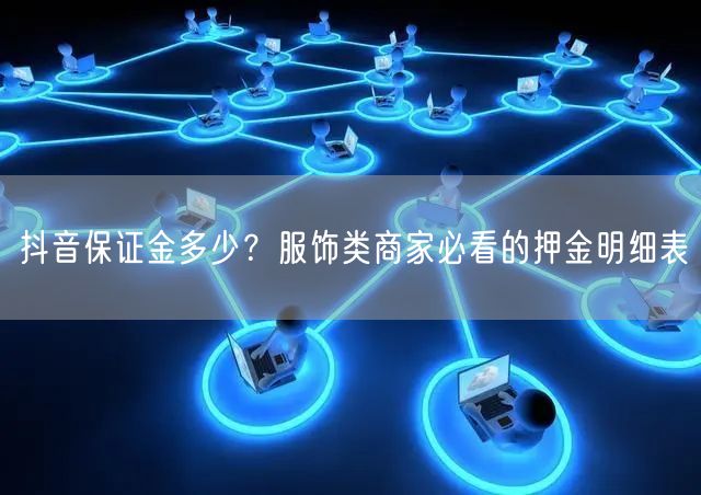 抖音保证金多少？服饰类商家必看的押金明细表