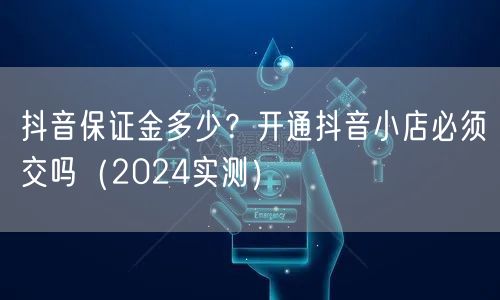 抖音保证金多少？开通抖音小店必须交吗（2024实测）