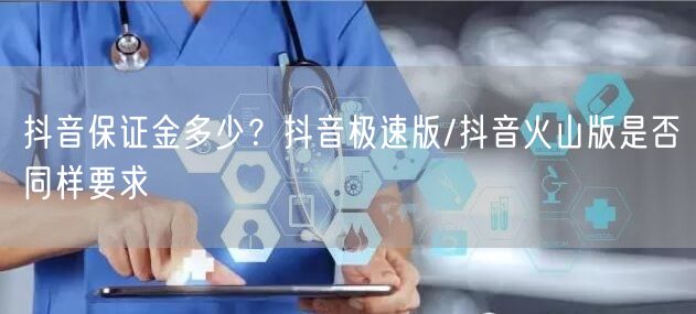 抖音保证金多少？抖音极速版/抖音火山版是否同样要求