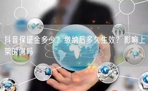抖音保证金多少？缴纳后多久生效？影响上架时间吗