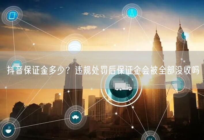 抖音保证金多少？违规处罚后保证金会被全部没收吗