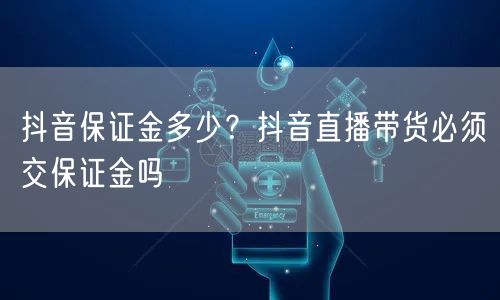 抖音保证金多少？抖音直播带货必须交保证金吗