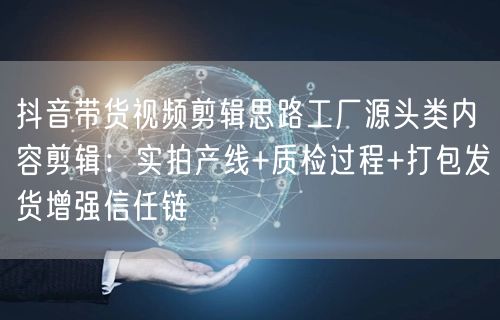 抖音带货视频剪辑思路工厂源头类内容剪辑：实拍产线+质检过程+打包发货增强信任链