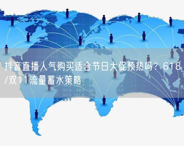 抖音直播人气购买适合节日大促预热吗？618/双11流量蓄水策略