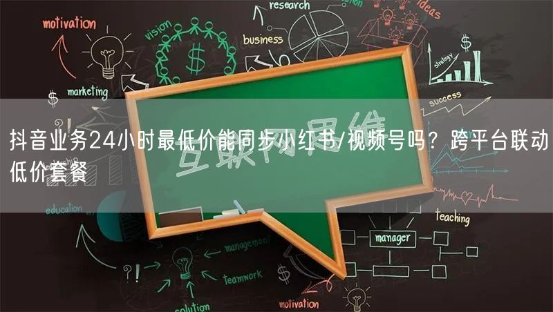 抖音业务24小时最低价能同步小红书/视频号吗？跨平台联动低价套餐