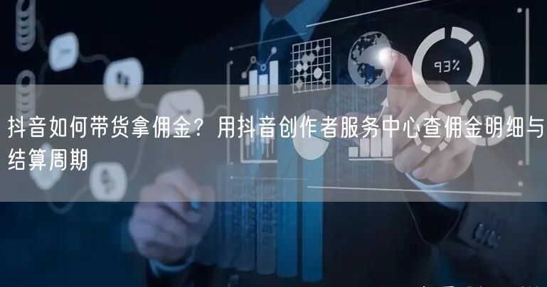 抖音如何带货拿佣金？用抖音创作者服务中心查佣金明细与结算周期