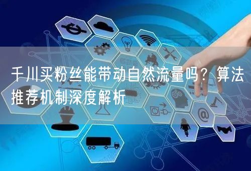 千川买粉丝能带动自然流量吗？算法推荐机制深度解析