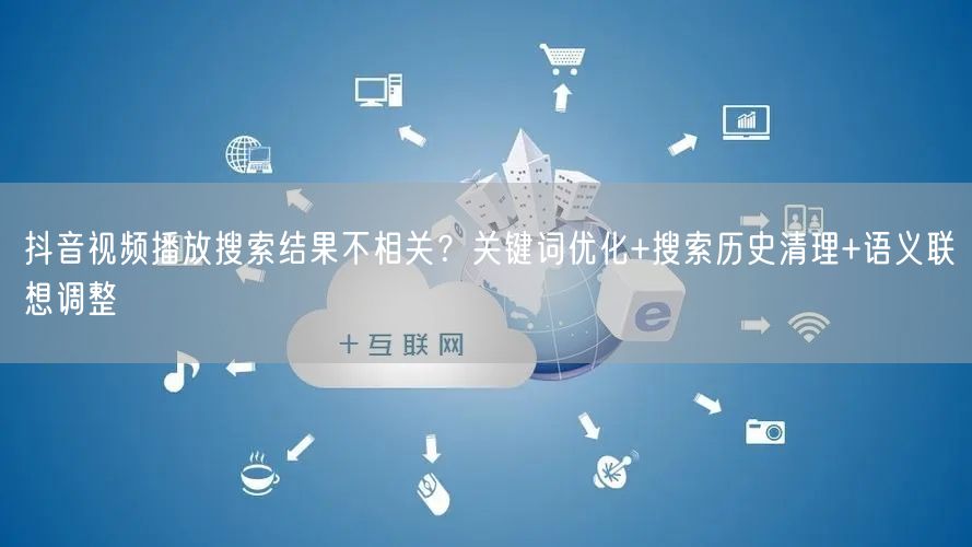 抖音视频播放搜索结果不相关？关键词优化+搜索历史清理+语义联想调整