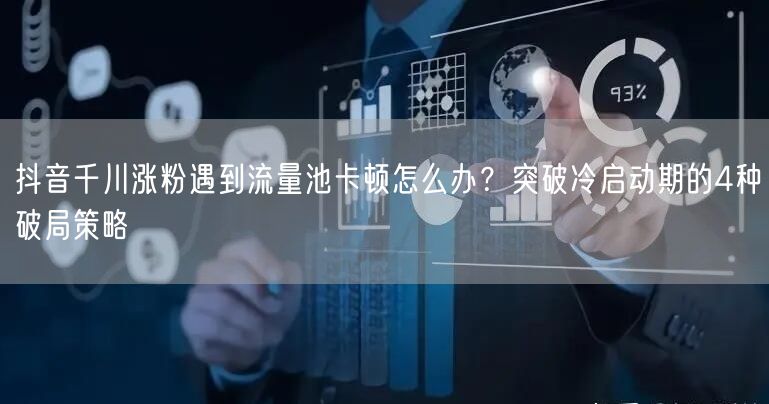 抖音千川涨粉遇到流量池卡顿怎么办？突破冷启动期的4种破局策略