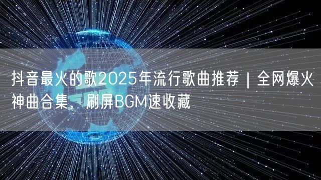 抖音最火的歌2025年流行歌曲推荐｜全网爆火神曲合集，刷屏BGM速收藏