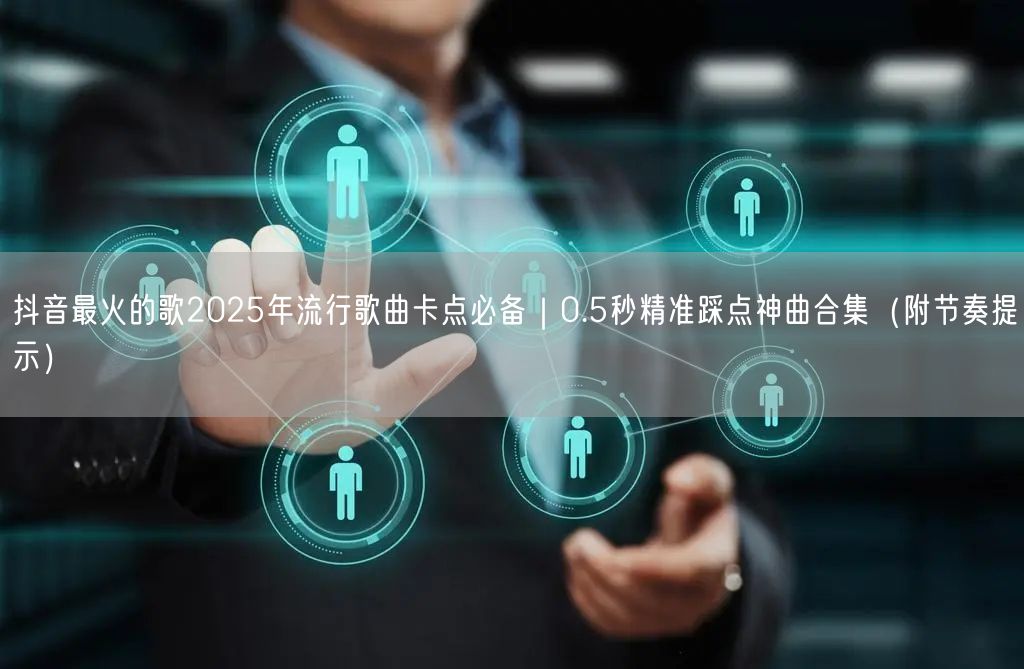 抖音最火的歌2025年流行歌曲卡点必备｜0.5秒精准踩点神曲合集（附节奏提示）