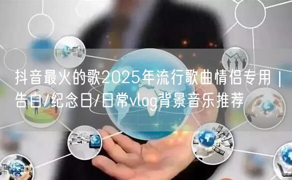 抖音最火的歌2025年流行歌曲情侣专用｜告白/纪念日/日常vlog背景音乐推荐
