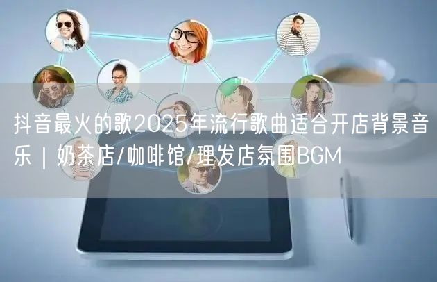 抖音最火的歌2025年流行歌曲适合开店背景音乐｜奶茶店/咖啡馆/理发店氛围BGM