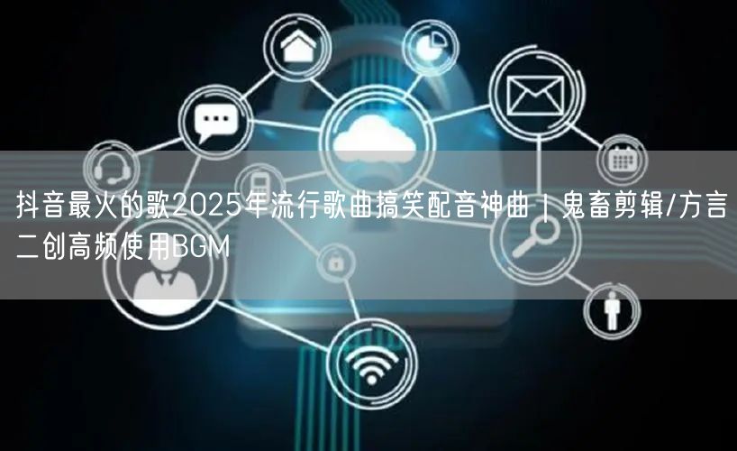 抖音最火的歌2025年流行歌曲搞笑配音神曲｜鬼畜剪辑/方言二创高频使用BGM