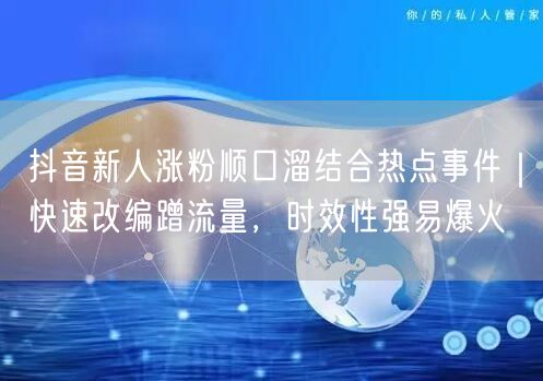抖音新人涨粉顺口溜结合热点事件｜快速改编蹭流量，时效性强易爆火